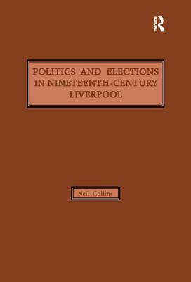 Politics and Elections in Nineteenth-Century Liverpool by Neil Collins