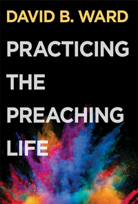 Practicing the Preaching Life by David B. Ward