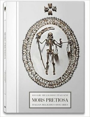 Mors Pretiosa: ossari religiosi italiani = Mors Pretiosa: Italian Religious Ossuaries by Carlo Vannini, Ivan Cenzi, Sally McCorry