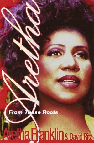 Aretha From These Roots by David Ritz, Aretha Franklin