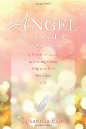 Angel Magic: A Hands-On Guide to Inviting Divine Help Into Your Everyday Life by Cassandra Eason