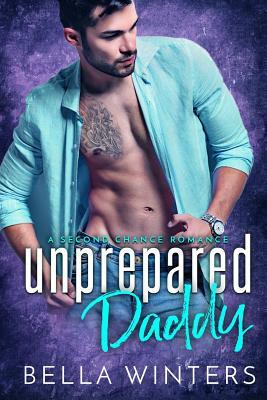 Unprepared Daddy: A Second Chance Romance by Bella Winters