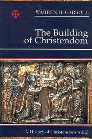 The Building of Christendom by Warren H. Carroll