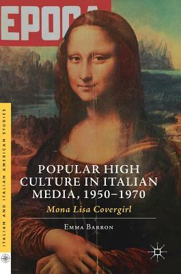 Popular High Culture in Italian Media, 1950-1970: Mona Lisa Covergirl by Emma Barron