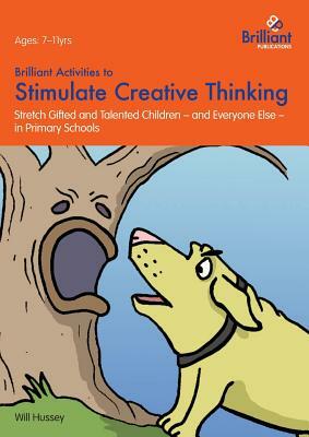 Brilliant Activities to Stimulate Creative Thinking: Stretch Gifted and Talented Children - And Everyone Else - In Primary Schools by Will Hussey