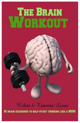 The Brain Workout- 10 Brain Exercises to Help you Start Thinking Like a BOSS by Tammira Lucas, Robert Lucas