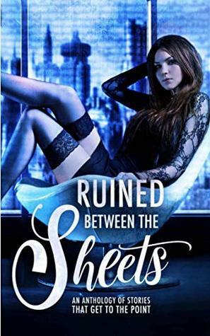 Ruined Between the Sheets by Rae Tina, Katie May, A.J. Sinclair, Dia Cole, Grace White, Nikki Landis, Loxley Savage, Erin O'Kane, Joelle Greene, Lilly Griffin, K.A. Knight, C.A. Storm, Michele Ryan, R.M. Walker, Rhiannon Lee, T.L. Reeve, L.A. Boruff