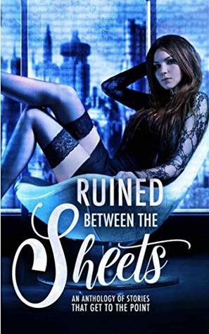 Ruined Between the Sheets by Joelle Greene, Rae Tina, Dia Cole, A.J. Sinclair, L.A. Boruff, Erin O'Kane, Michele Ryan, TL Reeve, R.M. Walker, Lilly Griffin, Rhiannon Lee, Loxley Savage, C.A. Storm, Nikki Landis, K.A. Knight, Grace White, Katie May