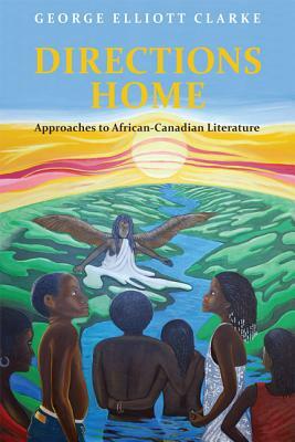Directions Home: Approaches to African-Canadian Literature by George Elliott Clarke