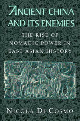 Ancient China and Its Enemies: The Rise of Nomadic Power in East Asian History by Nicola Di Cosmo