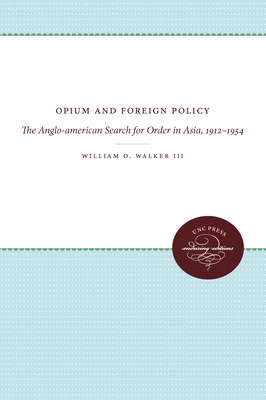 Opium and Foreign Policy: The Anglo-American Search for Order in Asia, 1912-1954 by William O. Walker