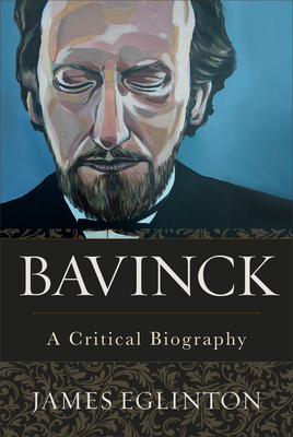 Bavinck: A Critical Biography by James Eglinton