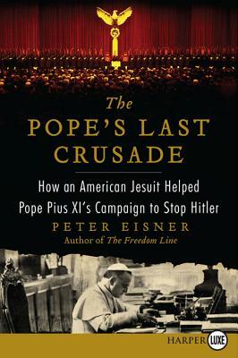 The Pope's Last Crusade: How an American Jesuit Helped Pope Pius XI's Campaign to Stop Hitler by Peter Eisner