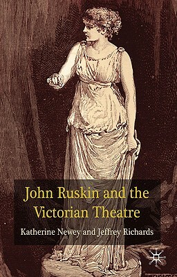 John Ruskin and the Victorian Theatre by K. Newey, J. Richards