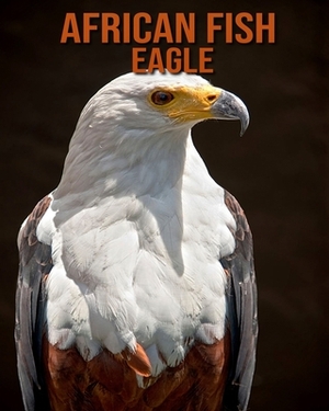 African fish eagle: Learn About African fish eagle and Enjoy Colorful Pictures by Diane Jackson