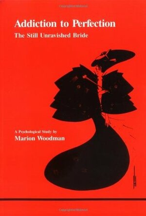 Addiction to Perfection: The Still Unravished Bride: A Psychological Study by Marion Woodman
