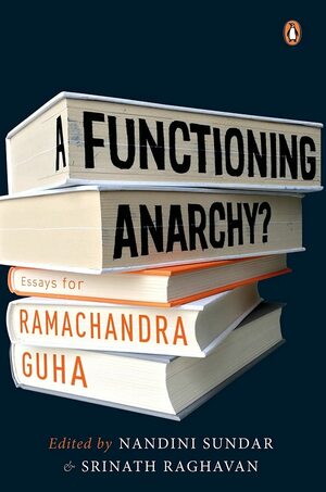 A Functioning Anarchy? Essays for Ramachandra Guha by Nandini Sundar, Srinath Raghavan