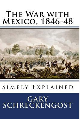 The War with Mexico, 1846-48: Simply Explained by Gary Schreckengost