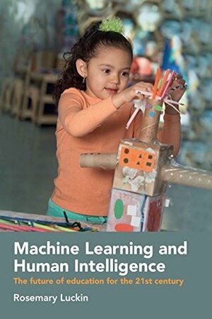 Machine Learning and Human Intelligence: The Future of Education for the 21st Century by Rosemary Luckin