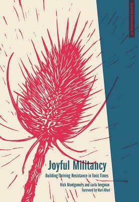 Joyful Militancy: Building Thriving Resistance in Toxic Times by carla bergman, Nick Montgomery