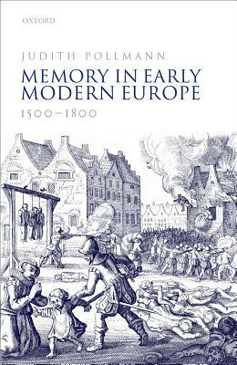 Memory in Early Modern Europe, 1500-1800 by Judith Pollmann