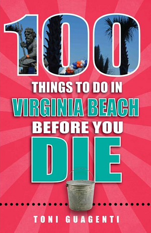 100 Things to Do in Virginia Beach Before You Die by Toni Guagenti