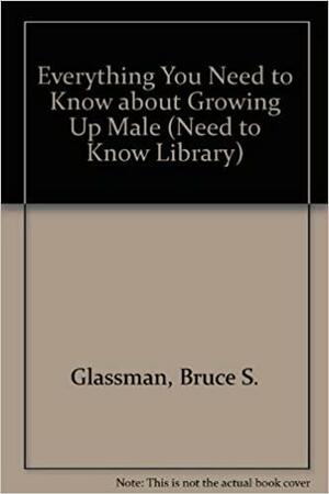 Everything You Need to Know about Growing Up Male by Bruce S. Glassman