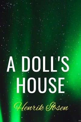 A Doll's House Henrik Ibsen: Classic historical Literature Play 1879 by Henrik Ibsen