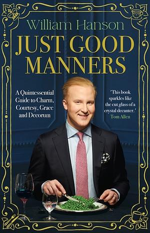 Just Good Manners: William Hanson's Guide to British Etiquette by William Hanson