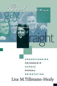 Between Gay and Straight: Understanding Friendship Across Sexual Orientation by Lisa M. Tillmann-Healy