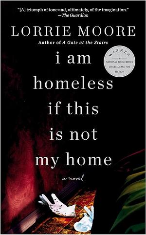 I Am Homeless If This Is Not My Home: A novel by Lorrie Moore