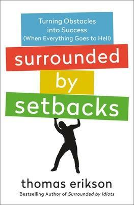 Surrounded by Setbacks: Turning Obstacles into Success (When Everything Goes to Hell) The Surrounded by Idiots Series by Thomas Erikson, Thomas Erikson