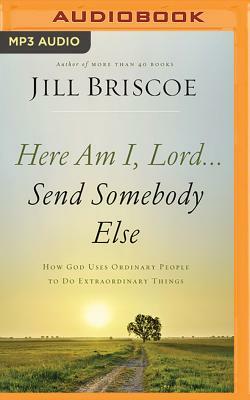 Here Am I, Lord...Send Somebody Else: How God Uses Ordinary People to Do Extraordinary Things by Jill Briscoe