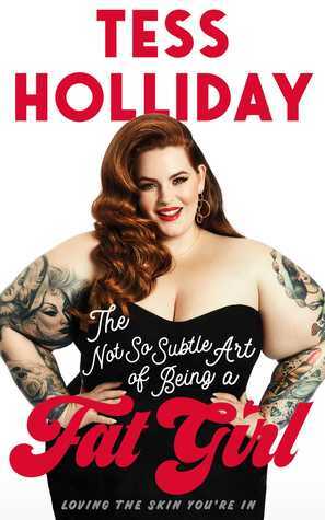 The Not So Subtle Art of Being a Fat Girl: Loving the Skin You're In by Tess Holliday