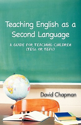 Teaching English as a Second Language: A Guide for Teaching Children (Tesl or Tefl) by David Chapman