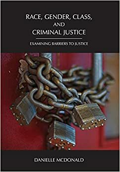 Race, Gender, Class, and Criminal Justice: Examining Barriers to Justice by Danielle McDonald