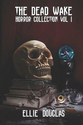 The Dead Wake Horror Collection Vol 1 by Ellie Douglas