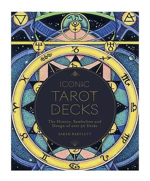 Iconic Tarot Decks: The History, Symbolism and Design of Over 50 Decks by Sarah Bartlett