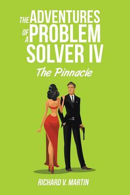 The Adventures of a Problem Solver IV: The Pinnacle by Richard V. Martin