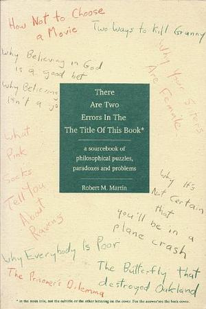 There are Two Errors in the the Title of this Book: A Sourcebook of Philosophical Puzzles, Problems, and Paradoxes by Robert M. Martin