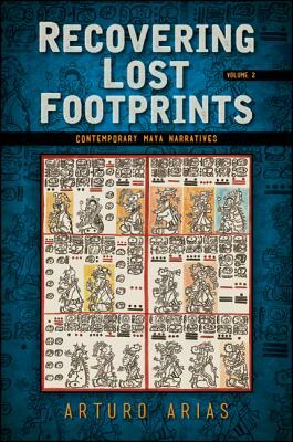 Recovering Lost Footprints, Volume 2: Contemporary Maya Narratives by Arturo Arias
