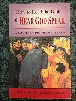 How To Read The Bible To Hear God Speak: A Study In Numbers 22-24 by Calvin G. Seerveld