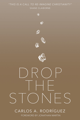 Drop the Stones: When Love Reaches the Unlovable by Carlos A. Rodriguez