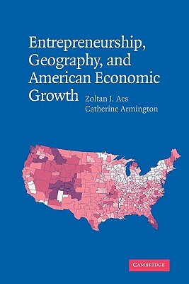 Entrepreneurship, Geography, and American Economic Growth by Zoltan J. Acs, Catherine Armington