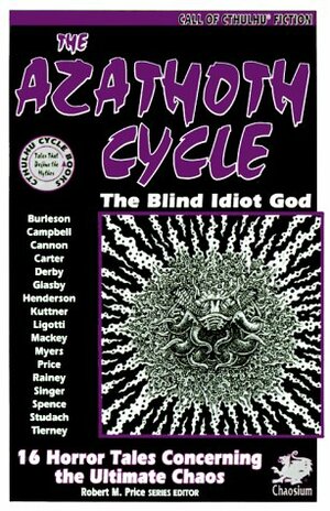 The Azathoth Cycle: Tales of the Blind Idiot God by Lin Carter, Stephen Studach, John Glasby, Richard L. Tierney, C.J. Henderson, Edward Pickman Derby, Ramsey Campbell, Donald R. Burleson, Gary Myers, Thomas Ligotti, Allen Mackey, Henry Kuttner, Peter Cannon, Robert M. Price, Stephen Mark Rainey