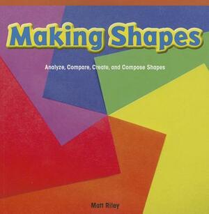 Making Shapes: Analyze, Compare, Create, and Compose Shapes by Matt Riley