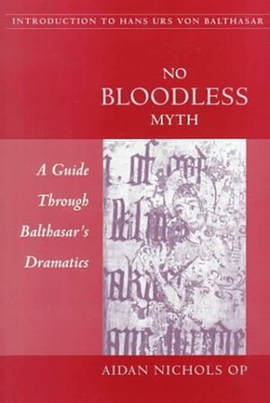 No Bloodless Myth: A Guide Through Balthasar's Dramatics by Aidan Nichols