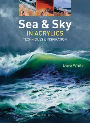 Sea & Sky in Acrylics: Techniques & Inspiration by Dave White