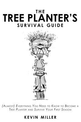 The Tree Planter's Survival Guide: (Almost) Everything You Need to Know to Become a Tree Planter and Survive Your First Season by Kevin Miller