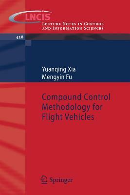 Compound Control Methodology for Flight Vehicles by Yuanqing Xia, Mengyin Fu